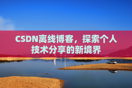 CSDN离线博客,探索个人技术分享的新境界