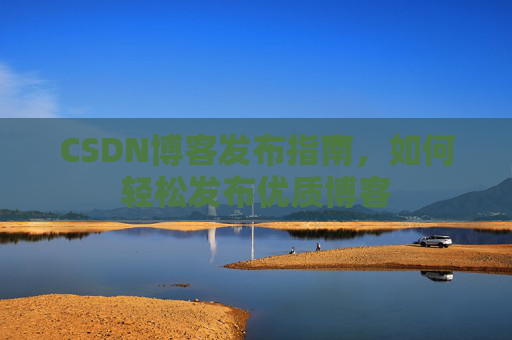 CSDN博客发布指南,如何轻松发布优质博客