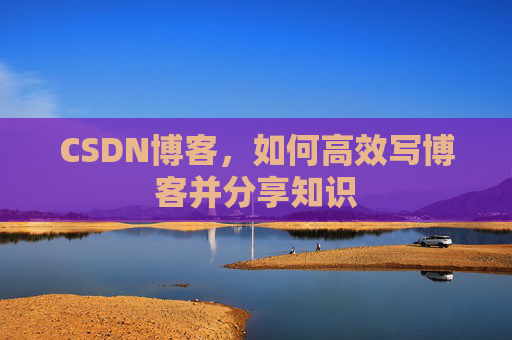CSDN博客,如何高效写博客并分享知识
