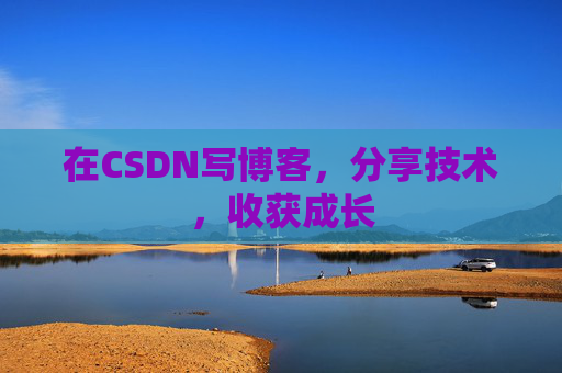 在CSDN写博客,分享技术,收获成长