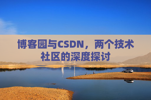 博客园与CSDN,两个技术社区的深度探讨
